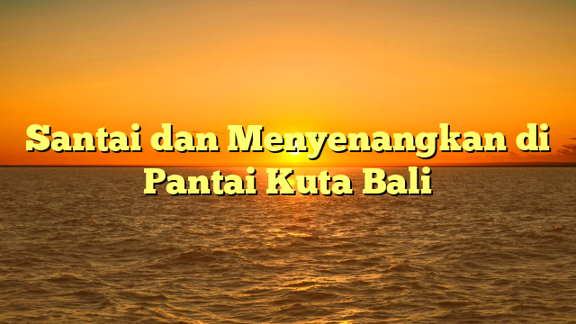 Santai dan Menyenangkan di Pantai Kuta Bali